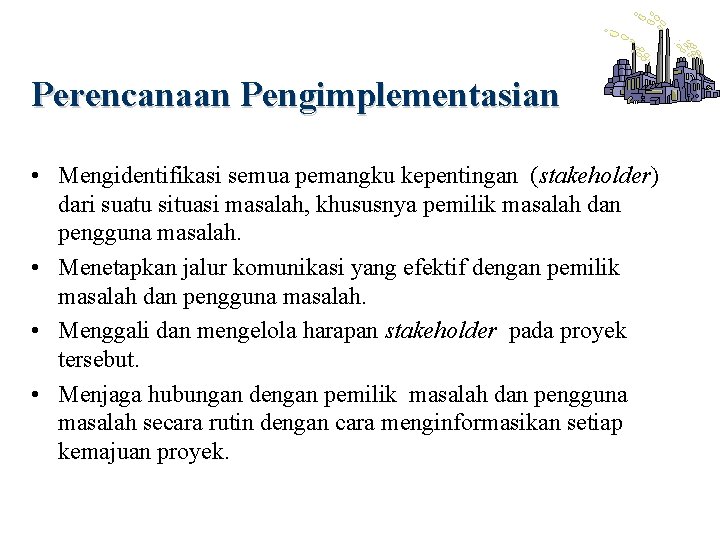 Perencanaan Pengimplementasian • Mengidentifikasi semua pemangku kepentingan (stakeholder) dari suatu situasi masalah, khususnya pemilik