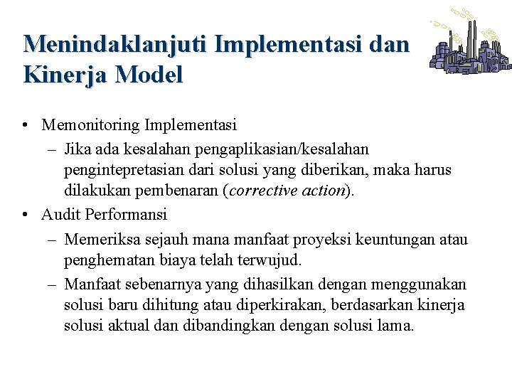 Menindaklanjuti Implementasi dan Kinerja Model • Memonitoring Implementasi – Jika ada kesalahan pengaplikasian/kesalahan pengintepretasian