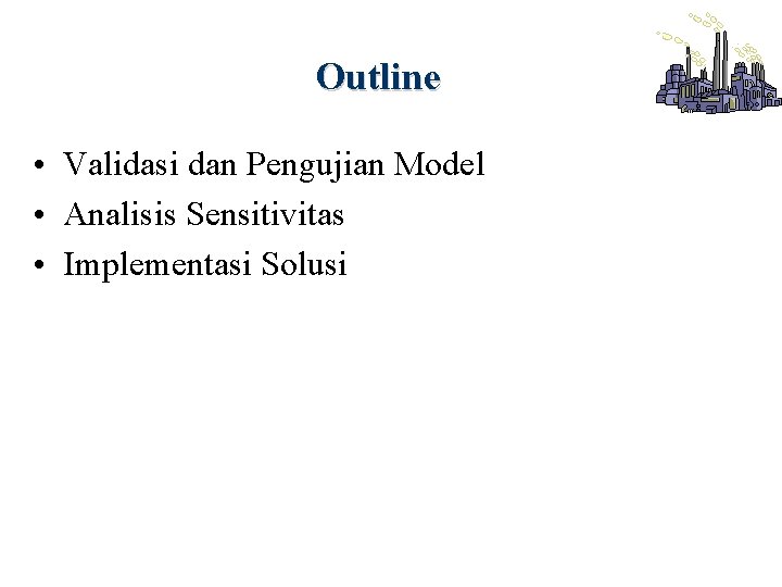 Outline • Validasi dan Pengujian Model • Analisis Sensitivitas • Implementasi Solusi 