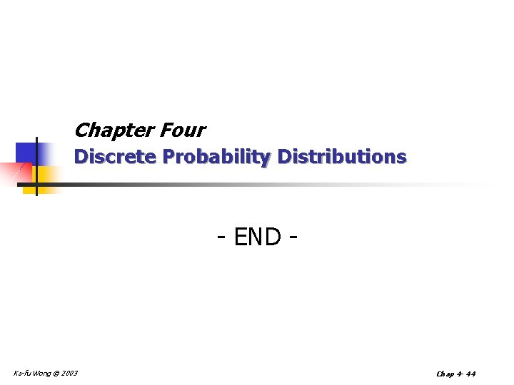 Chapter Four Discrete Probability Distributions - END - Ka-fu Wong © 2003 Chap 4 Chapter Four Discrete Probability Distributions - END - Ka-fu Wong © 2003 Chap 4
