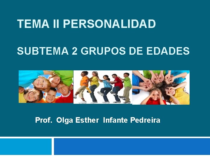 TEMA II PERSONALIDAD SUBTEMA 2 GRUPOS DE EDADES Prof. Olga Esther Infante Pedreira 