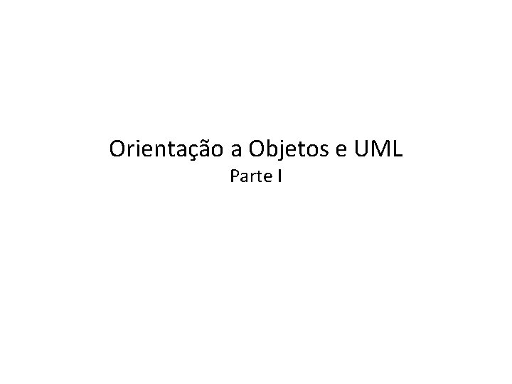 Orientação a Objetos e UML Parte I 
