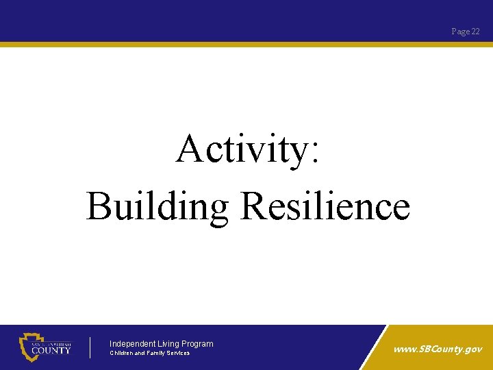 Page 22 Activity: Building Resilience Independent Living Program Children and Family Services www. SBCounty.