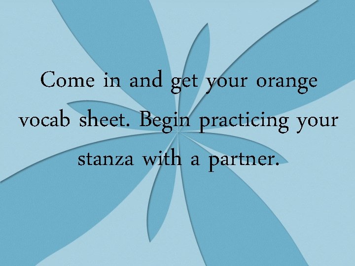 Come in and get your orange vocab sheet. Begin practicing your stanza with a