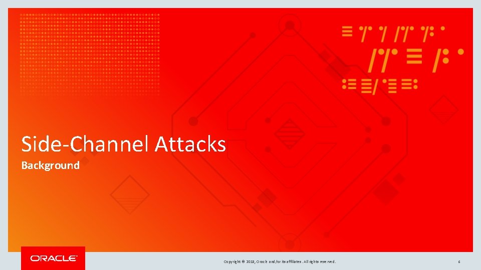 Side-Channel Attacks Background Copyright © 2018, Oracle and/or its affiliates. All rights reserved. 6