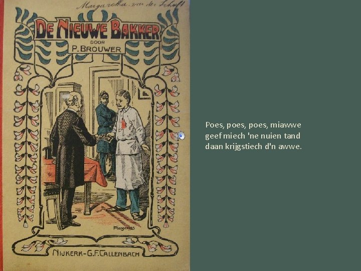 Poes, poes, miawwe geef miech 'ne nuien tand daan krijgstiech d'n awwe. 