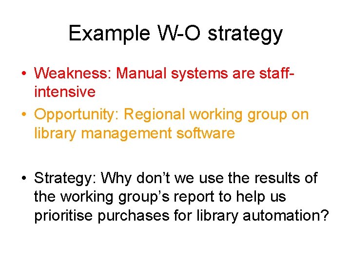 Example W-O strategy • Weakness: Manual systems are staffintensive • Opportunity: Regional working group