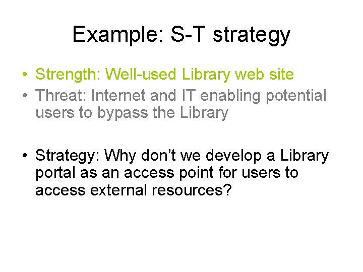 Example: S-T strategy • Strength: Well-used Library web site • Threat: Internet and IT