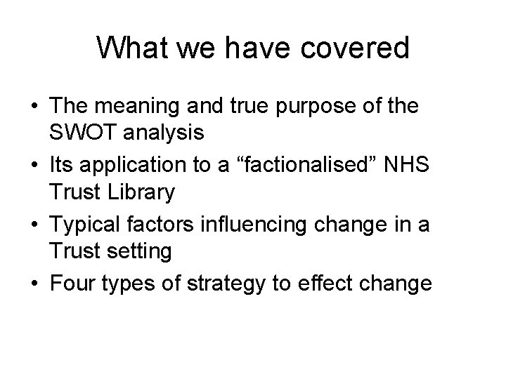 What we have covered • The meaning and true purpose of the SWOT analysis