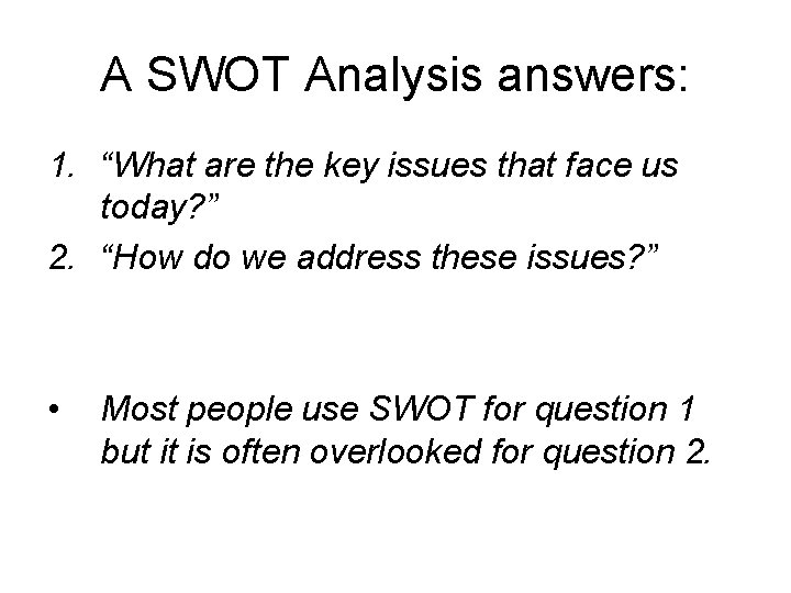 A SWOT Analysis answers: 1. “What are the key issues that face us today?