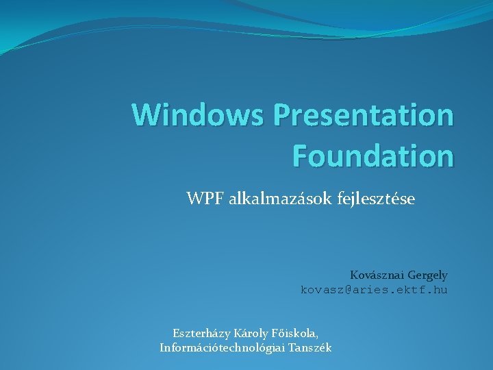 Windows Presentation Foundation WPF alkalmazások fejlesztése Kovásznai Gergely kovasz@aries. ektf. hu Eszterházy Károly Főiskola,