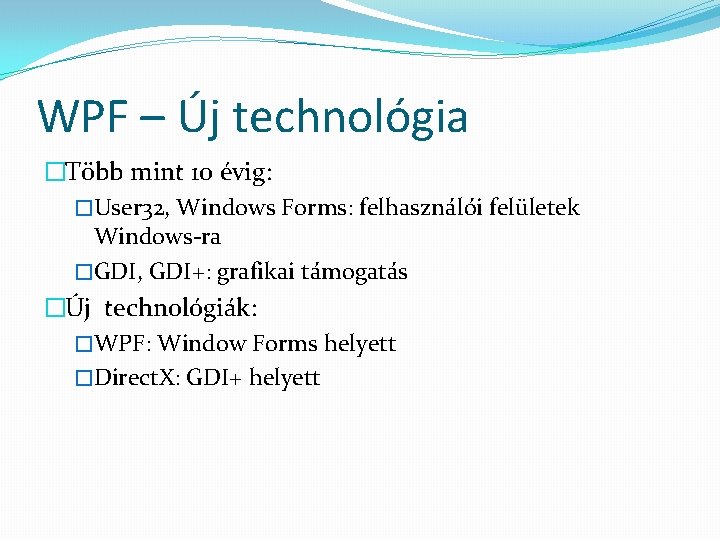 WPF – Új technológia �Több mint 10 évig: �User 32, Windows Forms: felhasználói felületek