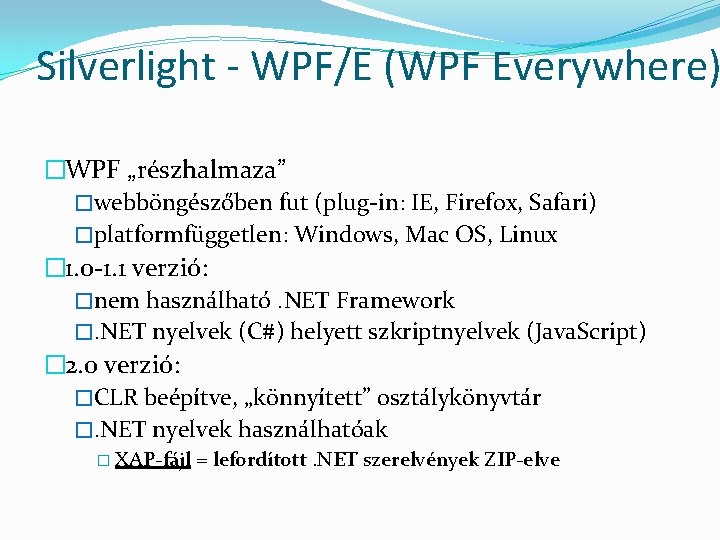 Silverlight - WPF/E (WPF Everywhere) �WPF „részhalmaza” �webböngészőben fut (plug-in: IE, Firefox, Safari) �platformfüggetlen: