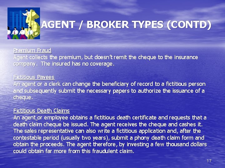 AGENT / BROKER TYPES (CONTD) Premium Fraud Agent collects the premium, but doesn’t remit