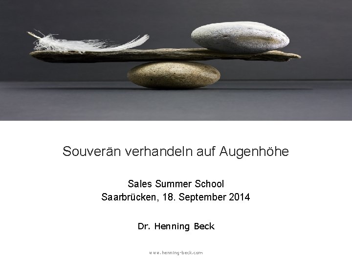 Souverän verhandeln auf Augenhöhe Sales Summer School Saarbrücken, 18. September 2014 Dr. Henning Beck