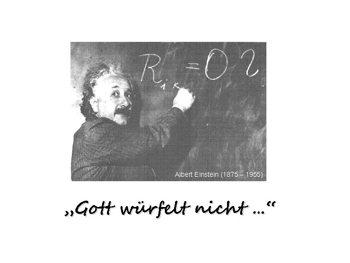 Albert Einstein (1875 – 1955) „Gott würfelt nicht …“ 