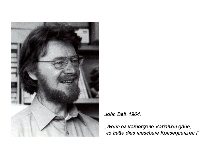 John Bell, 1964: „Wenn es verborgene Variablen gäbe, so hätte dies messbare Konsequenzen !“