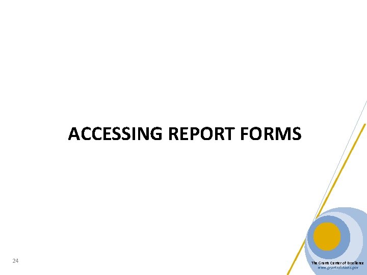 ACCESSING REPORT FORMS 24 The Grants Center of Excellence www. grantsolutions. gov 