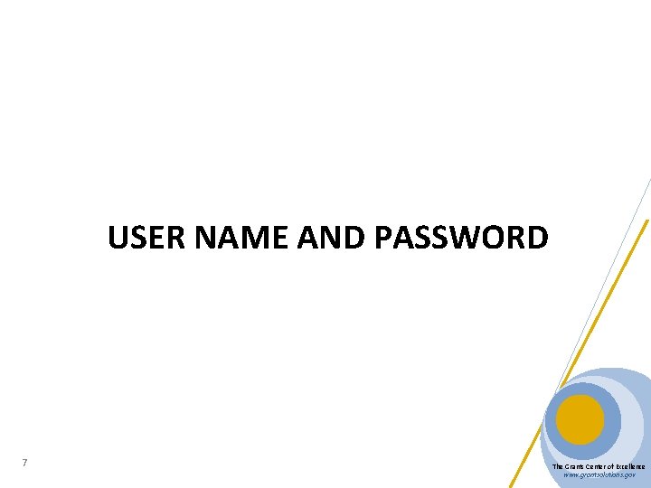 USER NAME AND PASSWORD 7 The Grants Center of Excellence www. grantsolutions. gov 