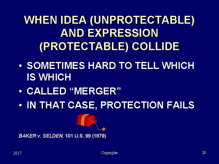 WHEN IDEA (UNPROTECTABLE) AND EXPRESSION (PROTECTABLE) COLLIDE • SOMETIMES HARD TO TELL WHICH IS