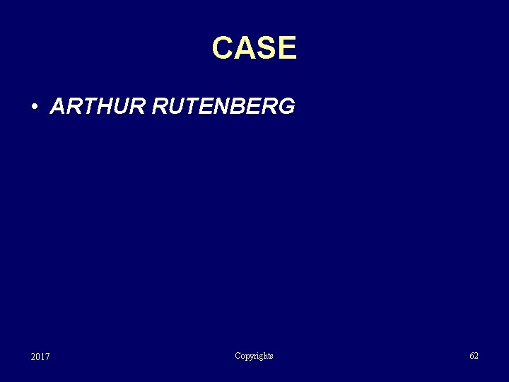 CASE • ARTHUR RUTENBERG 2017 Copyrights 62 