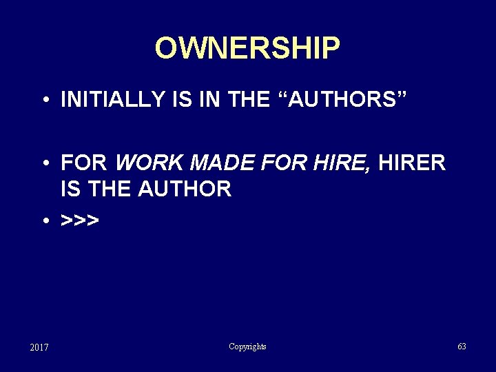 OWNERSHIP • INITIALLY IS IN THE “AUTHORS” • FOR WORK MADE FOR HIRE, HIRER