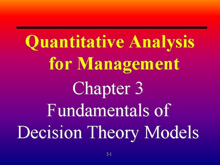 Quantitative Analysis for Management Chapter 3 Fundamentals of Decision Theory Models 3 -1 