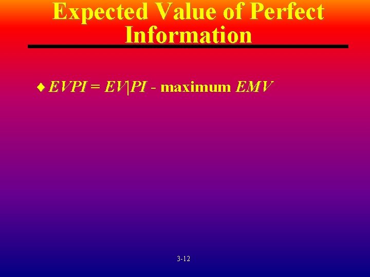 Expected Value of Perfect Information ¨ EVPI = EV|PI - maximum EMV 3 -12