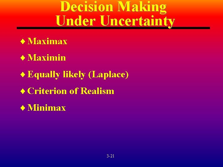 Decision Making Under Uncertainty ¨ Maximax ¨ Maximin ¨ Equally likely (Laplace) ¨ Criterion