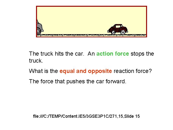 The truck hits the car. An action force stops the truck. What is the