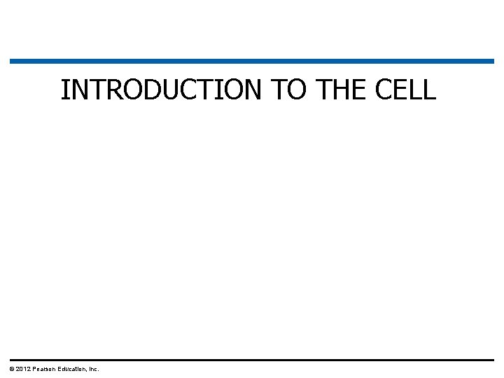 INTRODUCTION TO THE CELL © 2012 Pearson Education, Inc. 