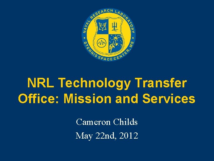 NRL Technology Transfer Office: Mission and Services Cameron Childs May 22 nd, 2012 