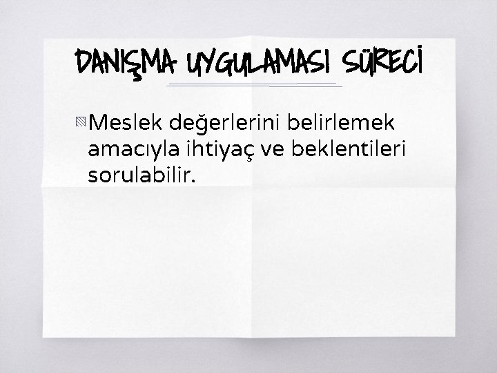 DANIŞMA UYGULAMASI SÜRECİ ▧ Meslek değerlerini belirlemek amacıyla ihtiyaç ve beklentileri sorulabilir. 