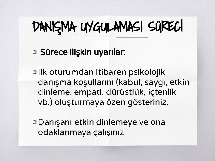 DANIŞMA UYGULAMASI SÜRECİ ▧ Sürece ilişkin uyarılar: ▧ İlk oturumdan itibaren psikolojik danışma koşullarını