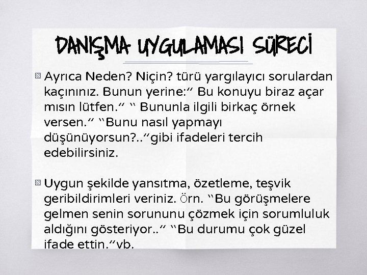 DANIŞMA UYGULAMASI SÜRECİ ▧ Ayrıca Neden? Niçin? türü yargılayıcı sorulardan kaçınınız. Bunun yerine: ”