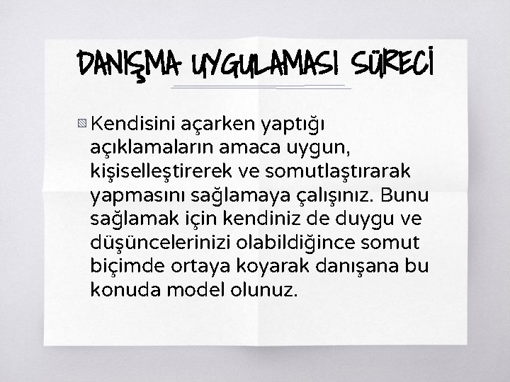 DANIŞMA UYGULAMASI SÜRECİ ▧ Kendisini açarken yaptığı açıklamaların amaca uygun, kişiselleştirerek ve somutlaştırarak yapmasını