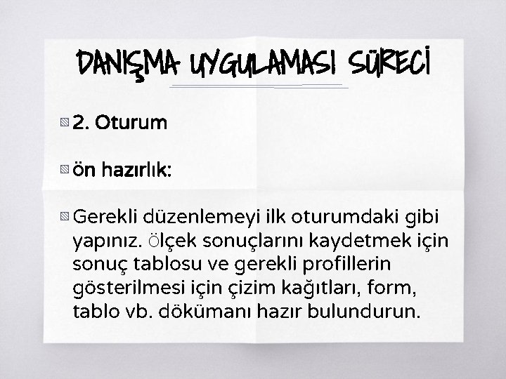 DANIŞMA UYGULAMASI SÜRECİ ▧ 2. Oturum ▧ Ön hazırlık: ▧ Gerekli düzenlemeyi ilk oturumdaki