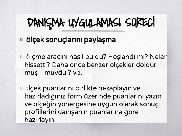 DANIŞMA UYGULAMASI SÜRECİ ▧ Ölçek sonuçlarını paylaşma ▧ Ölçme aracını nasıl buldu? Hoşlandı mı?