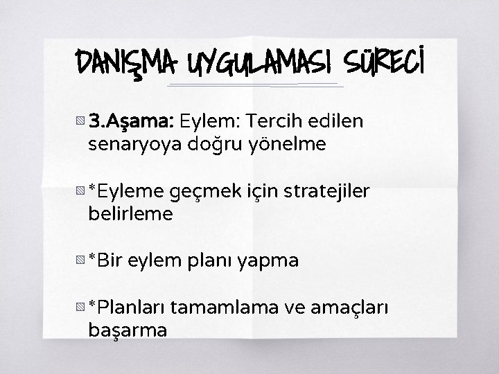 DANIŞMA UYGULAMASI SÜRECİ ▧ 3. Aşama: Eylem: Tercih edilen senaryoya doğru yönelme ▧ *Eyleme