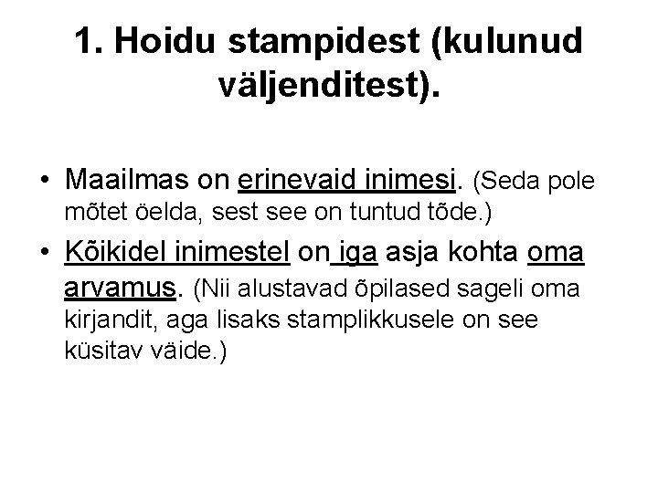 1. Hoidu stampidest (kulunud väljenditest). • Maailmas on erinevaid inimesi. (Seda pole mõtet öelda,