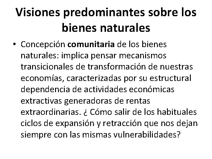 Visiones predominantes sobre los bienes naturales • Concepción comunitaria de los bienes naturales: implica Visiones predominantes sobre los bienes naturales • Concepción comunitaria de los bienes naturales: implica