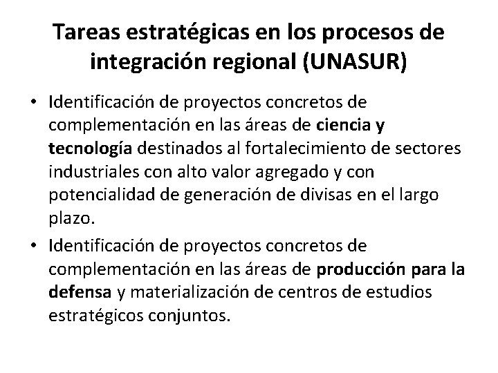Tareas estratégicas en los procesos de integración regional (UNASUR) • Identificación de proyectos concretos Tareas estratégicas en los procesos de integración regional (UNASUR) • Identificación de proyectos concretos