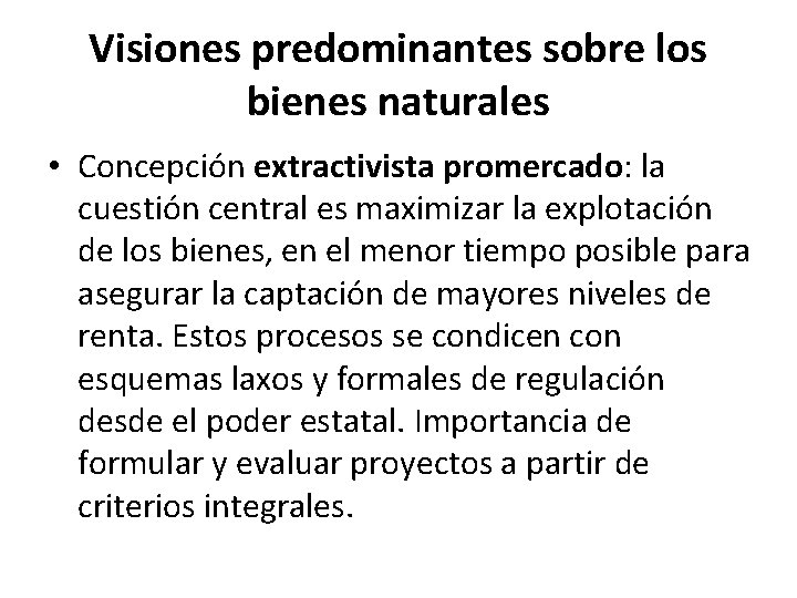 Visiones predominantes sobre los bienes naturales • Concepción extractivista promercado: la cuestión central es