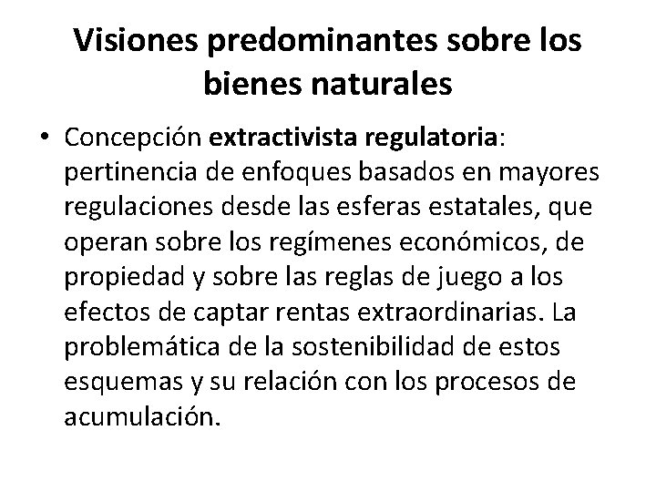 Visiones predominantes sobre los bienes naturales • Concepción extractivista regulatoria: pertinencia de enfoques basados