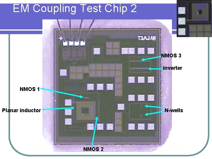 EM Coupling Test Chip 2 NMOS 3 inverter NMOS 1 Planar inductor N-wells NMOS