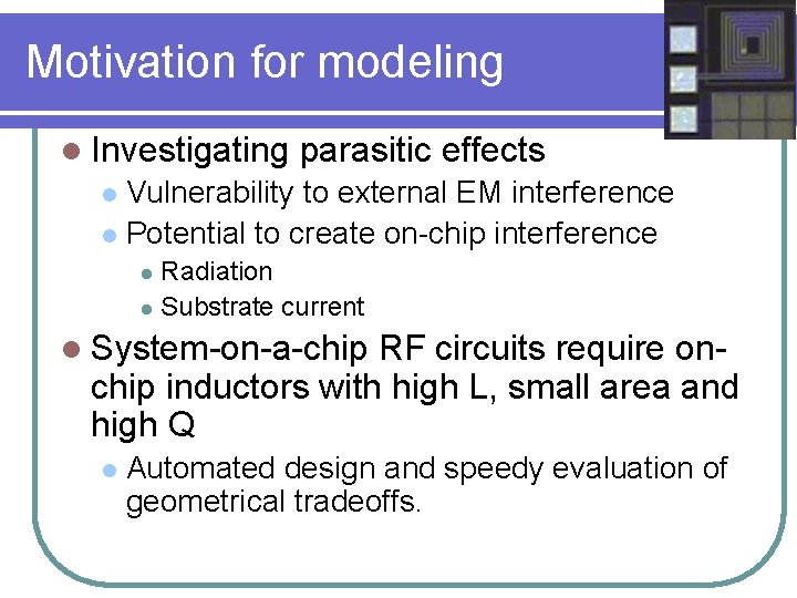 Motivation for modeling l Investigating parasitic effects Vulnerability to external EM interference l Potential