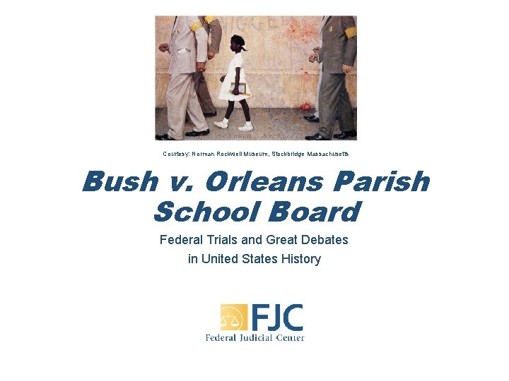 Courtesy: Norman Rockwell Museum, Stockbridge Massachusetts Bush v. Orleans Parish School Board Federal Trials