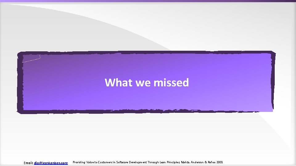 What we missed Email: dja@leankanban. com Providing Value to Customers in Software Development Through