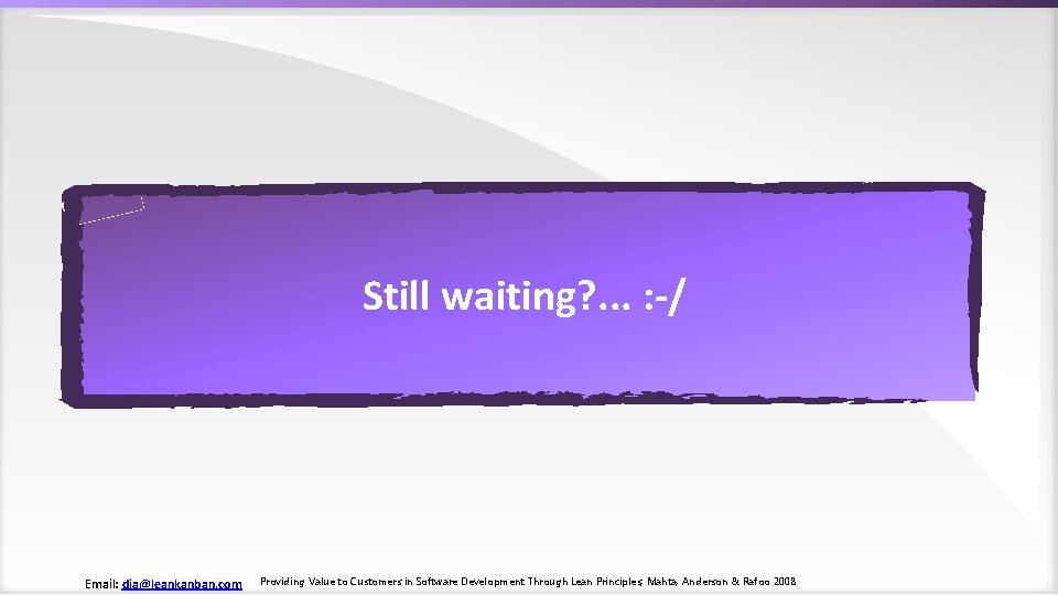 Still waiting? . . . : -/ Email: dja@leankanban. com Providing Value to Customers