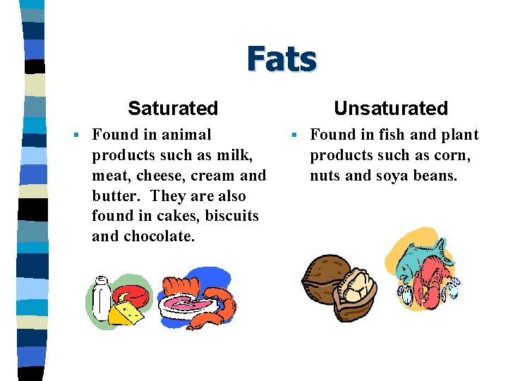 Fats Saturated § Found in animal products such as milk, meat, cheese, cream and